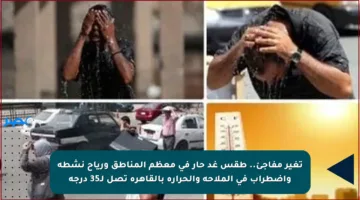 تغير مفاجئ.. طقس غد حار في معظم المناطق ورياح نشطة واضطراب في الملاحة والحرارة بالقاهرة تصل لـ35 درجة
